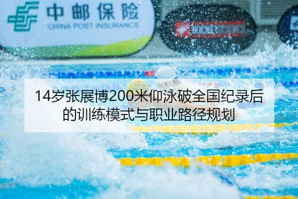 14岁张展博200米仰泳破全国纪录后的训练模式与职业路径规划